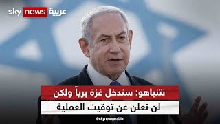 نتنياهو: سندخل غزة برياً ولكن لن نعلن عن توقيت العملية