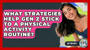 What Strategies Help Gen Z Stick To A Physical Activity Routine? - CBT for Gen Z