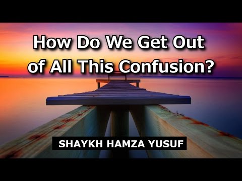 How Do We Get Out of All This Confusion? - Shaykh Hamza Yusuf