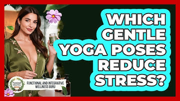 Which Gentle Yoga Poses Reduce Stress? - Functional and Integrative Wellness Guru