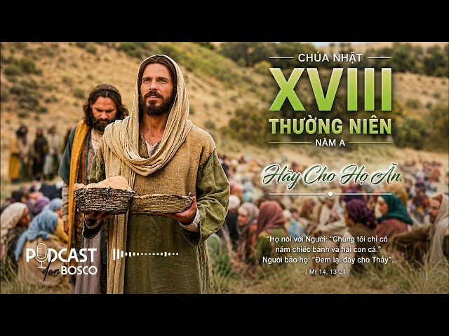 PODCAST DON BOSCO - HAY CHO HỌ ĂN - SUY NIỆM LỜI CHÚA - CHÚA NHẬT XVIII TN - NĂM A