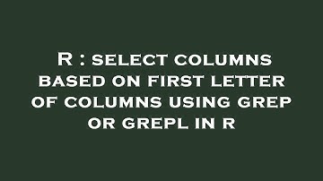 R : select columns based on first letter of columns using grep or grepl in r