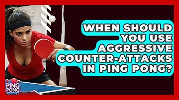 When Should You Use Aggressive Counter-attacks In Ping Pong? - Ping Pong Prodigy