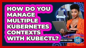 How Do You Manage Multiple Kubernetes Contexts With Kubectl? - Cloud Stack Studio