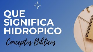 QUE SIGNIFICA LA PALABRA HIDROPICO EN LA BIBLIA? Conceptos y Terminos biblicos