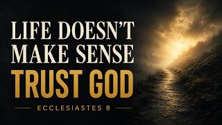 Ecclesiastes 8: Trusting God When Life Does Not Make Sense