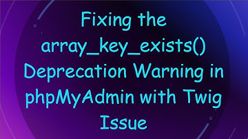 Fixing the array_key_exists() Deprecation Warning in phpMyAdmin with Twig Issue