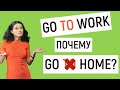 Почему go TO work, но go home? Когда нужен и не нужен TO?