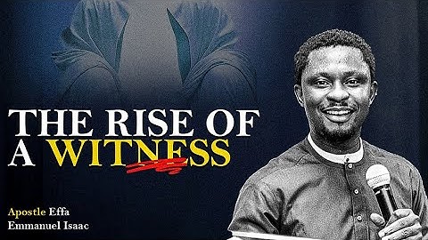 The Rise of A Witness | Apostle Effa Emmanuel Isaac