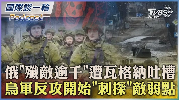 【國際談一輪】PODCAST | 俄「殲敵逾千」遭瓦格納吐槽 烏軍反攻開始「刺探」敵弱點2023.06.07@TVBSNEWS01 - 天天要聞