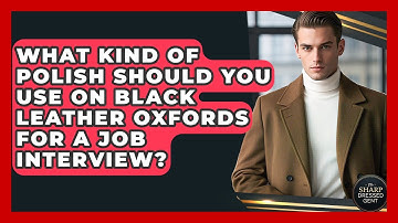 What Kind Of Polish Should You Use On Black Leather Oxfords For A Job Interview?