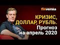 Кризис, доллар, рубль. Прогноз на апрель 2020