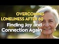 Overcoming Loneliness After 60 | Finding Joy and Connection Again #oldage #elderly  #elderlywisdom