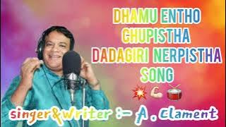 dhamu antho chupistha dadagiri nerpistha song singer:- A.clament