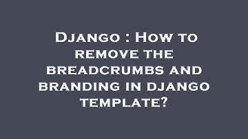 Django : How to remove the breadcrumbs and branding in django template?