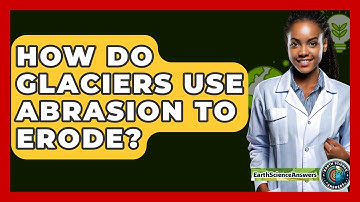 How Do Glaciers Use Abrasion To Erode? - Earth Science Answers