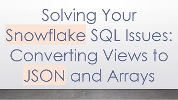 Solving Your Snowflake SQL Issues: Converting Views to JSON and Arrays