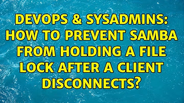 DevOps & SysAdmins: How to prevent samba from holding a file lock after a client disconnects?
