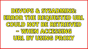 ERROR The requested URL could not be retrieved - when accessing URL by using PROXY