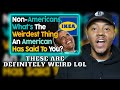 AMERICAN REACTS To Non-Americans, What's The Weirdest Thing An American Has Said To You?