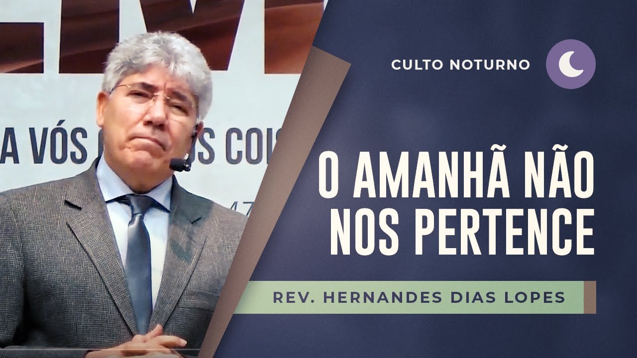 O amanhã não nos pertence | Pr Hernandes Dias Lopes