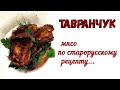 ТАВРАНЧУК – ПОЧТИ ШАШЛЫК В ДУХОВКЕ. СТАРОРУССКАЯ КУХНЯ. Мясо томленое на Квасе. Основное горячее.