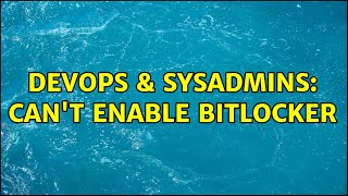 DevOps & SysAdmins: Can't Enable Bitlocker Details