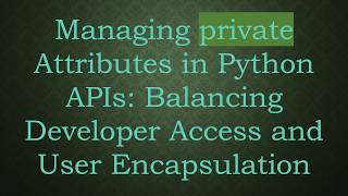 Managing private Attributes in Python APIs: Balancing Developer Access and User Encapsulation