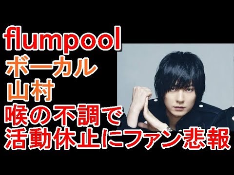 【悲報】flumpoolのボーカル山村が喉の不調で活動休止【ファン涙】