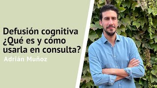 Defusión cognitiva ¿Qué es y cómo usarla en consulta? Entrevista con Adrián Muñoz.