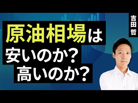 原油相場は安いのか？高いのか？（吉田 哲）【楽天証券 トウシル】