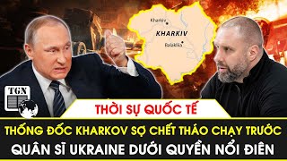 Thời sự quốc tế | Thống đốc Kharkov sợ chết tháo chạy trước, quân sĩ Ukraine nổi điên | TGN