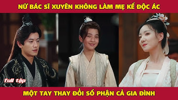 Nữ bác sĩ xuyên không làm mẹ kế độc ác, một tay thay đổi số phận cả gia đình