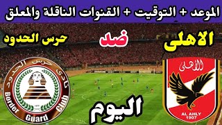 موعد مباراة الاهلي وحرس الحدود اليوم والقنوات الناقلة والتشكيل والمعلق 🔥 الأهلي وحرس الحدود 🔥 الأهلى