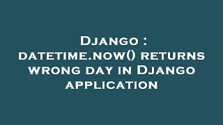 Django : datetime.now() returns wrong day in Django application