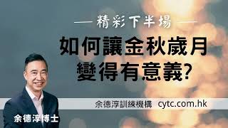 精彩下半場: 如何讓金秋歲月變得有意義? - 余德淳博士 (2019年11月23日)