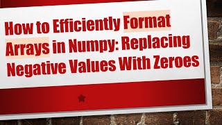 How to Efficiently Format Arrays in Numpy: Replacing Negative Values With Zeroes