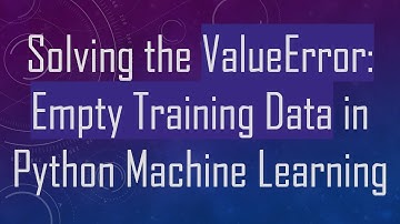 Solving the ValueError: Empty Training Data in Python Machine Learning