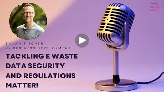 Tackling E Waste  Data Security and Regulations Matter!