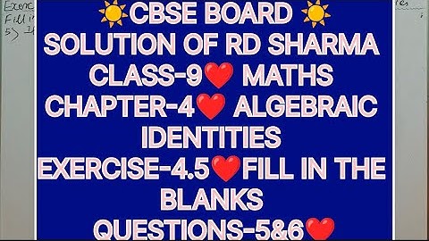 CLASS -9 SOLUTIONS OF RD SHARMA CHAPTER-4 ALGEBRAIC IDENTITIES, EXERCISE-4.5FILL IN THE BLANKS,Q-5&6