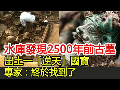 水庫發現2500年前古墓，出土一「逆天」國寶，專家：終於找到了︱古墓︱考古︱盜墓︱寶藏#古今奇聞