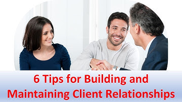 6 Tips for Building and Maintaining Client Relationships