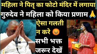 महिला ने पितृ का फोटो मंदिर में लगा दिया 😱। गुरुदेव ने महिला को किया प्रणाम। गुरुदेव हुए गुस्सा😡।