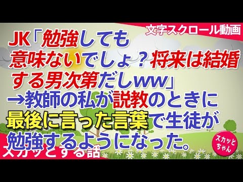 スカッとする話 女子高学生「勉強しても意味ないでしょ？将来は結婚する男次第だしww」→教師の私「あほかっ！」 と怒鳴って説教→最後に言った言葉でみんな勉強にやる気出すようになった スカッとちゃん