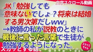 スカッとする話 女子高学生「勉強しても意味ないでしょ？将来は結婚する男次第だしww」→教師の私「あほかっ！」 と怒鳴って説教→最後に言った言葉でみんな勉強にやる気出すようになった スカッとちゃん