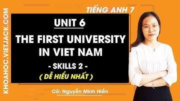 Tiếng Anh 7 - Unit 6 The first university in Viet Nam - Skills 2 - Cô Minh Hiền (DỄ HIỂU NHẤT)
