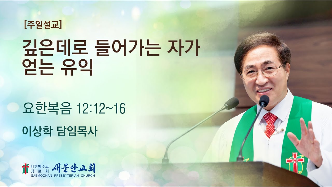 [새문안교회 이상학목사 설교] 깊은데로 들어가는 자가 얻는 유익 (요한복음 12:12~16)