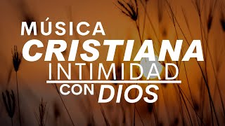 MÚSICA CRISTIANA PARA TENER INTIMIDAD CON DIOS / HERMOSAS CANCIONES CRISTIANAS DE ADORACIÓN