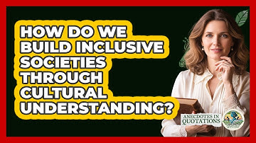 How Do We Build Inclusive Societies Through Cultural Understanding? - Anecdotes in Quotation