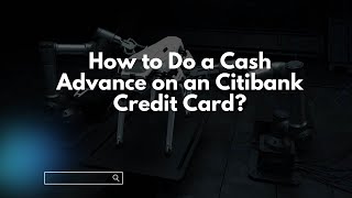How to Do a Cash Advance on an Citibank Credit Card?